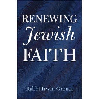 Renewing Jewish Faith Rabbi Irwin Groner 9780974920603 Books