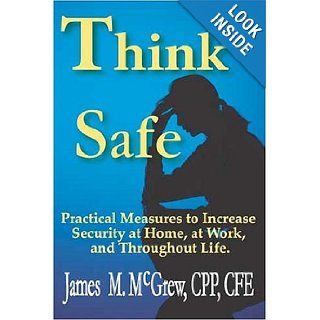 Think Safe Practical Measures to Increase Security at Home, at Work, and Throughout Life. James McGrew 9780974414966 Books