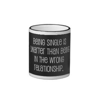 BEING SINGLE IS SMARTER THAN BEING IN THE WRONG RE MUGS
