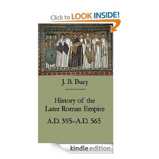 History of the Later Roman Empire from the Death of Theodosius I to the Death of Justinian (AD 395 to AD 565) eBook J.B. Bury Kindle Store