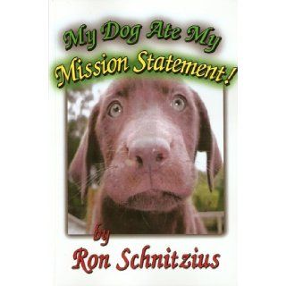 My Dog Ate My Mission Statement Ron Schnitzius 9780979445507 Books