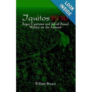 Iquitos 1910 Roger Casement and Alfred Russel Wallace on the  William Bryant 9781401094546 Books