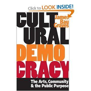 Cultural Democracy The Arts, Community, and the Public Purpose James Bau Graves 9780252072086 Books