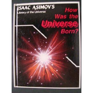 How was the universe born? (Isaac Asimov's library of the universe) Isaac Asimov 9781555323837 Books
