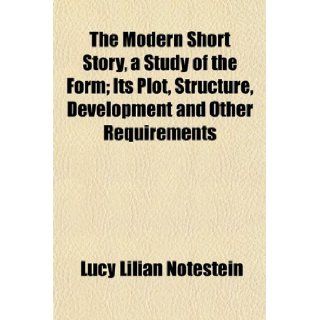 The Modern Short Story, a Study of the Form; Its Plot, Structure, Development and Other Requirements Lucy Lilian Notestein 9781154956528 Books