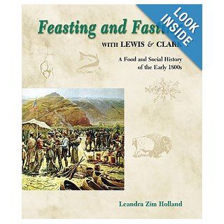 Feasting and Fasting with Lewis & Clark A Food and Social History of the Early 1800s Leandra Zim Holland 9781591520078 Books
