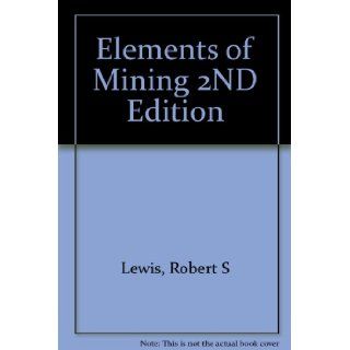 Elements of Mining 2ND Edition Robert S Lewis 9781114106963 Books