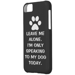 Leave Me Alone I'm Only Speaking To My Dog Today iPhone 5C Covers