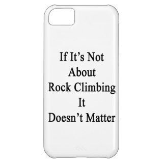 If It's Not About Rock Climbing It Doesn't Matter. iPhone 5C Case