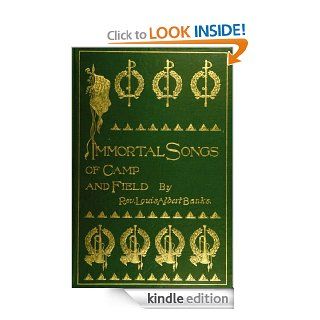 Immortal Songs of Camp and Field The Story of their Inspiration together with Striking Anecdotes connected with their History eBook Louis Albert Banks Kindle Store