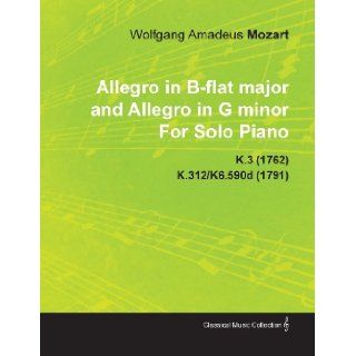 Allegro in B Flat Major and Allegro in G Minor by Wolfgang Amadeus Mozart for Solo Piano K.3 (1762) K.312/K6.590d (1791) Wolfgang Amadeus Mozart 9781446515594 Books