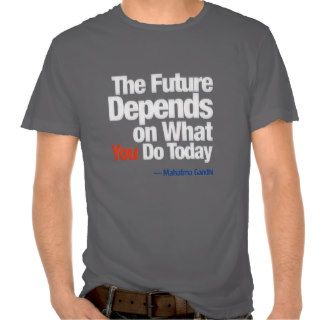 The future depends on what you do today tee shirt