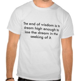 The end of wisdom is to dream high enough to loshirts