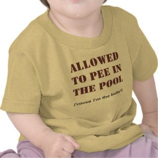 ALLOWEDTO PEE INTHE POOL, ('cause I'm the baby) Tee Shirt