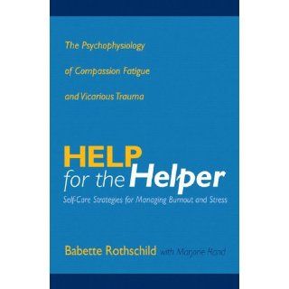 Help for the Helper The Psychophysiology of Compassion Fatigue and Vicarious Trauma (Norton Professional Books) (9780393704228) Babette Rothschild, Marjorie Rand Books