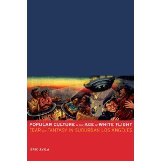 Popular Culture in the Age of White Flight Fear and Fantasy in Suburban Los Angeles (American Crossroads) Eric Avila 9780520248113 Books