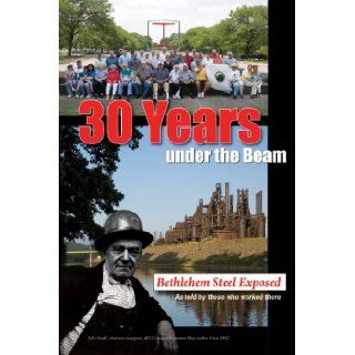 30 Years Under the Beam Bethlehem Steel Exposed. As told by those who worked there Frank A. Behum Sr. 9780982258378 Books