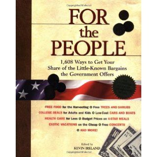 For the People 1, 608 Ways to Get Your Share of the Little Known Bargains the Government Offers Kevin Ireland 9781579542962 Books