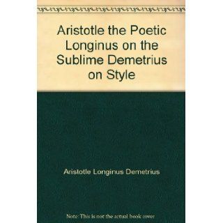 Aristotle the Poetic "Longinus" on the Sublime Demetrius on Style Aristotle Longinus Demetrius Books