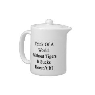 Think Of A World Without Tigers It Sucks Doesn't I
