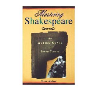 Mastering Shakespeare   An Acting Class in Seven Scenes (03) by Kaiser, Scott [Paperback (2003)] Kaiser Books
