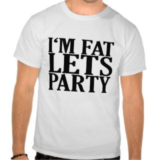 I'm Fat Lets Party Tee Shirt MK