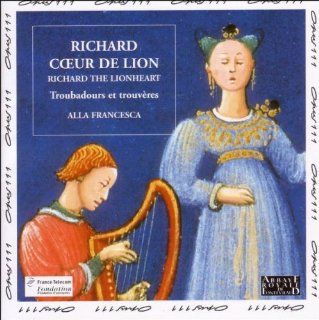 Richard Coeur de Lion (Richard the Lionheart) Troubadours & Trouvres in the Courts of Eleanor of Aquitaine, Richard the Lionheart, Marie de Champagne & Geoffroy, Duke of Brittany   Alla Francesca Music