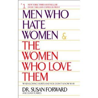 Men Who Hate Women and the Women Who Love Them  When Loving Hurts and You Don't Know Why Susan Forward, Joan Torres 9780553381412 Books