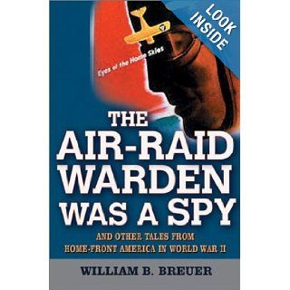 The Air Raid Warden Was a Spy And Other Tales from Home Front America in World War II William B. Breuer Books