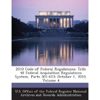 2010 Code of Federal Regulations Title 48 Federal Acquisition Regulations System, Parts 301 653 October 1, 2010, Volume 4 U. S. Office of the Federal Register Nat 9781287285021 Books