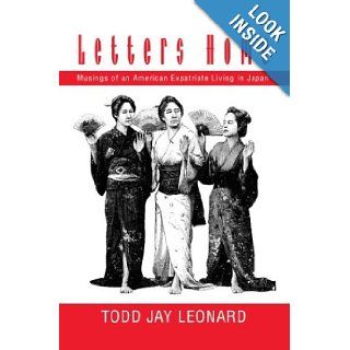 Letters Home Musings of an American Expatriate Living in Japan Todd Jay Leonard 9780595748433 Books