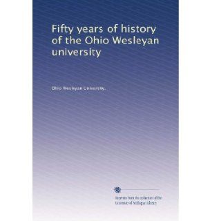 Fifty years of history of the Ohio Wesleyan university Ohio Wesleyan University. Books