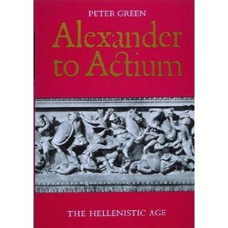 Alexander to Actium The Hellenistic Age Peter Green 9780500277287 Books