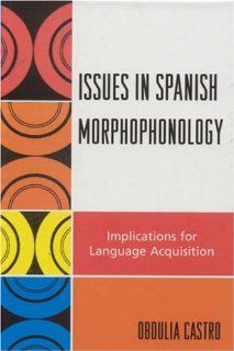 Issues in Spanish Morphophonology Implications for Language Acquisition (9780761835301) Obdulia Castro Books
