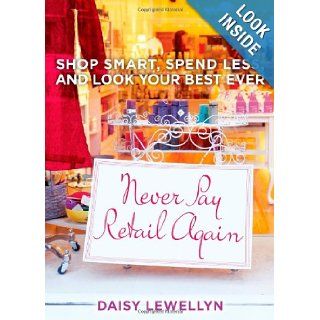 Never Pay Retail Again Shop Smart, Spend Less, and Look Your Best Ever Daisy Lewellyn 9781439167359 Books