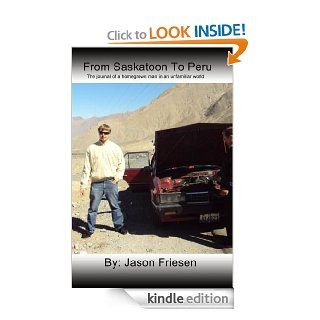 From Saskatoon To Peru  The journal of a homegrown man in an unfamiliar world eBook Jason Friesen Kindle Store