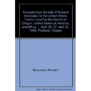 Excerpts from the trial of Richard Brenneke In the United States District Court for the District of Oregon, United States of America, plaintiff vs.April 26, 27, and 30, 1990, Portland, Oregon Richard Brenneke Books