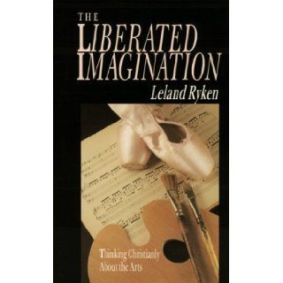 The Liberated Imagination Thinking Christianly About the Arts (Wheaton Literary) Leland Ryken 9780877884958 Books