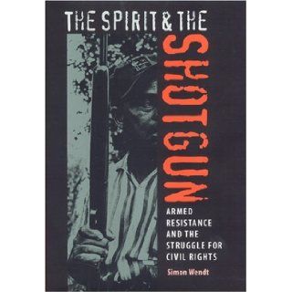 The Spirit and the Shotgun Armed Resistance and the Struggle for Civil Rights (New Perspectives on the History of the South) Simon Wendt 9780813030180 Books