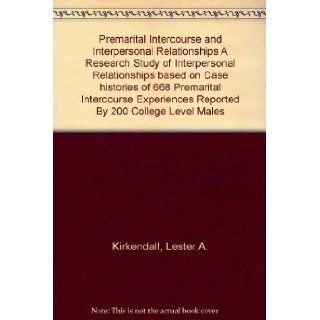 Premarital Intercourse and Interpersonal Relationships A Research Study of Interpersonal Relationships based on Case histories of 668 Premarital Intercourse Experiences Reported By 200 College Level Males Lester A. Kirkendall Books