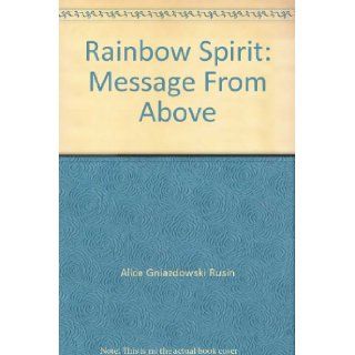 Rainbow Spirit Message From Above Alice Gniazdowski Rusin, Kathleen Rusin Acker 9780970726605 Books