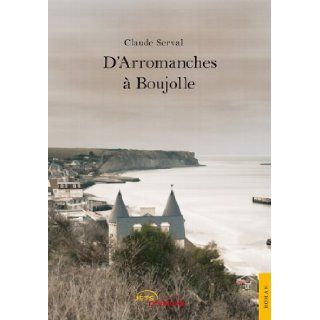 D'Arromanches a Boujolle (French Edition) Claude Serval 9782354852948 Books
