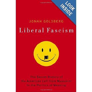 Liberal Fascism The Secret History of the American Left, From Mussolini to the Politics of Meaning Jonah Goldberg 9780385511841 Books