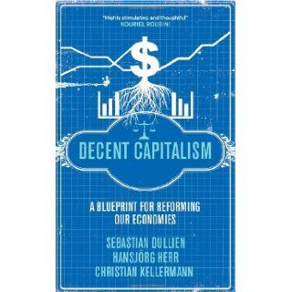 Decent Capitalism A Blueprint for Reforming our Economies [Paperback] [2011] (Author) Sebastian Dullien, Hansjrg Herr, Christian Kellermann Books