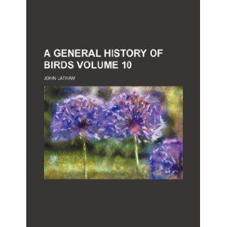 A General History of Birds Volume 10 John Comp Latham 9781130889659 Books