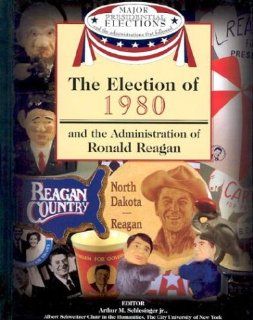The Election of 1980 and the Administration of Ronald Reagan (Major Presidential Elections & the Administrations That Followed) Arthur Meier, Jr. Schlesinger, Fred L. Israel, David J. Frent 9781590843642 Books