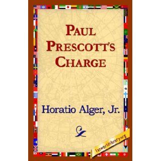 Paul Prescott's Charge Horatio Jr. Alger, 1st World Library, 1stworld Library 9781421821894 Books