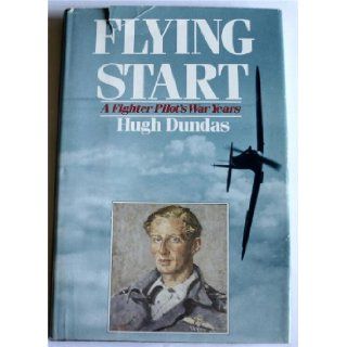 Flying Start A Fighter Pilot's War Years Hugh Dundas 9780312039677 Books