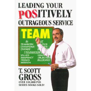 Leading Your Positively Outrageous Service Team T. Scott Gross 9781571010179 Books