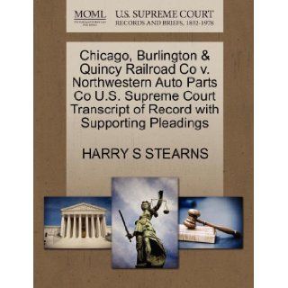 Chicago, Burlington & Quincy Railroad Co v. Northwestern Auto Parts Co U.S. Supreme Court Transcript of Record with Supporting Pleadings HARRY S STEARNS 9781270428725 Books